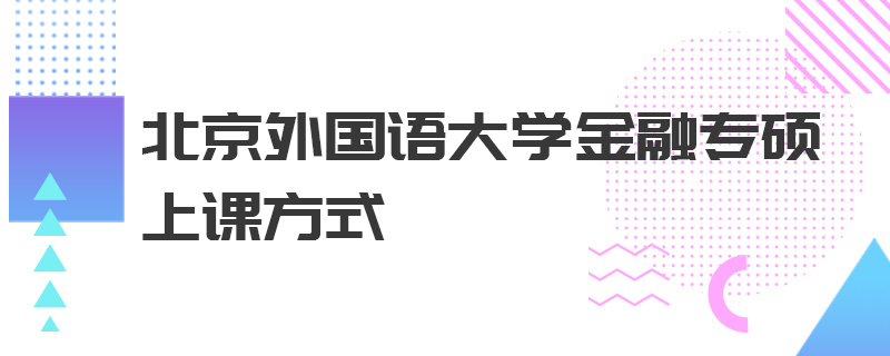 北京外国语大学金融专硕上课方式