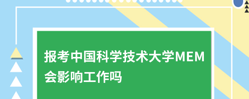 报考中国科学技术大学MEM会影响工作吗