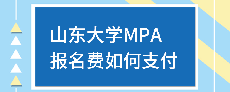 山东大学MPA报名费如何支付