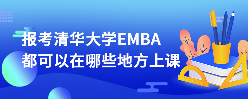 报考清华大学EMBA都可以在哪些地方上课
