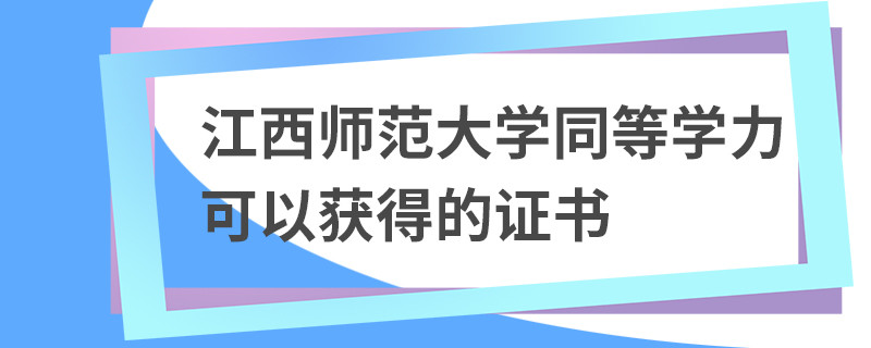 江西师范大学同等学力可以获得的证书