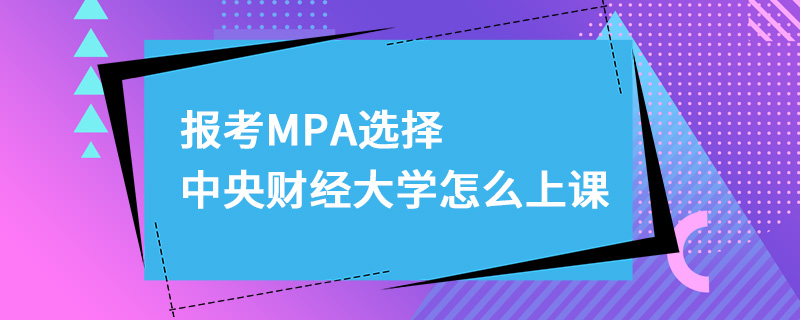报考MPA选择中央财经大学怎么上课
