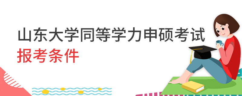 山东大学同等学力申硕考试报考条件