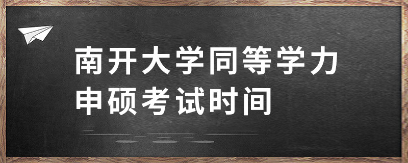 南开大学同等学力申硕考试时间