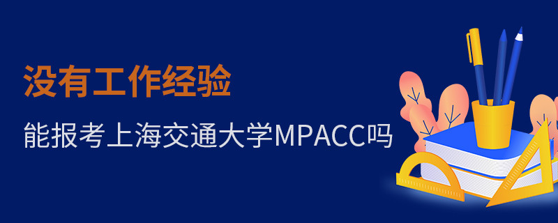 没有工作经验能报考上海交通大学MPAcc吗