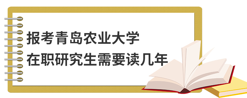 报考青岛农业大学在职研究生需要读几年