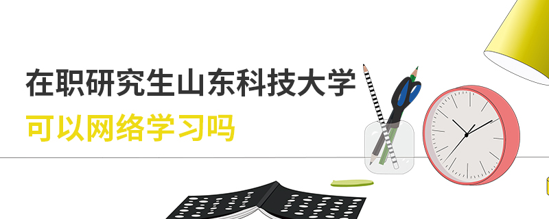 在职研究生山东科技大学可以网络学习吗