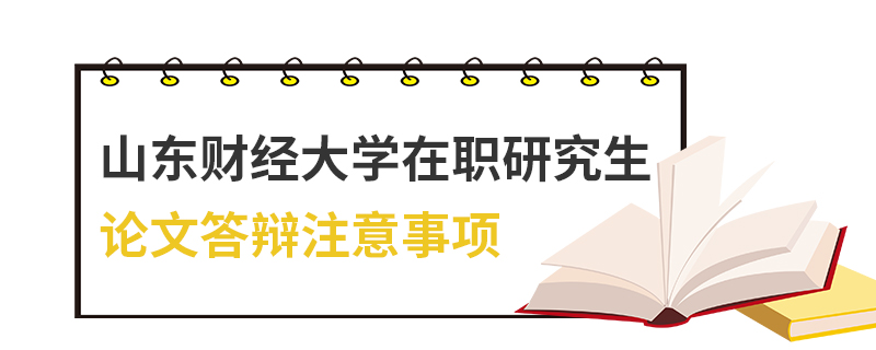 山东财经大学在职研究生论文答辩注意事项