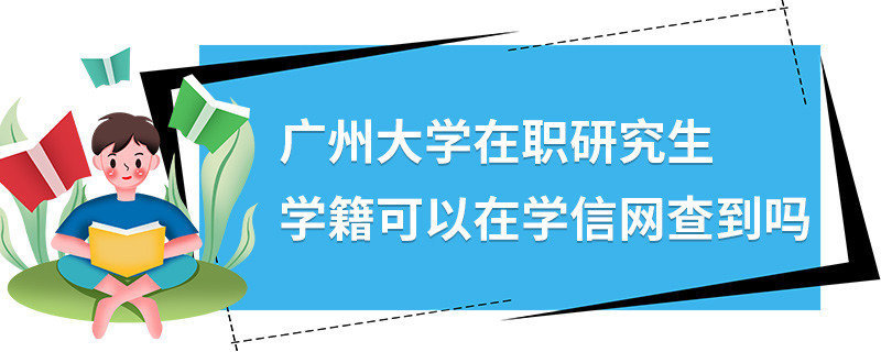 广州大学在职研究生学籍可以在学信网查到吗