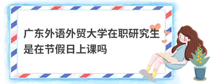 广东外语外贸大学在职研究生是在节假日上课吗