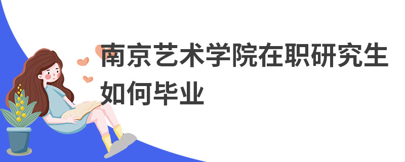 南京艺术学院在职研究生如何毕业