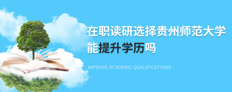 在职读研选择贵州师范大学能提升学历吗