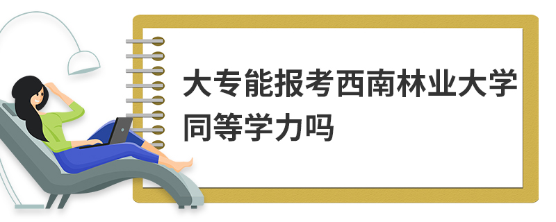 大专能报考西南林业大学同等学力吗