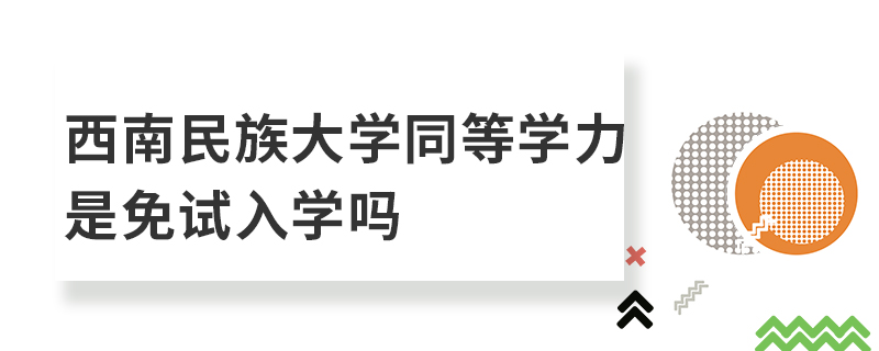 西南民族大学同等学力是免试入学吗