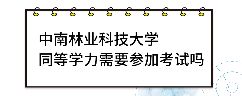 中南林业科技大学同等学力需要参加考试吗