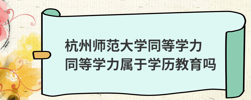 杭州师范大学同等学力同等学力属于学历教育吗