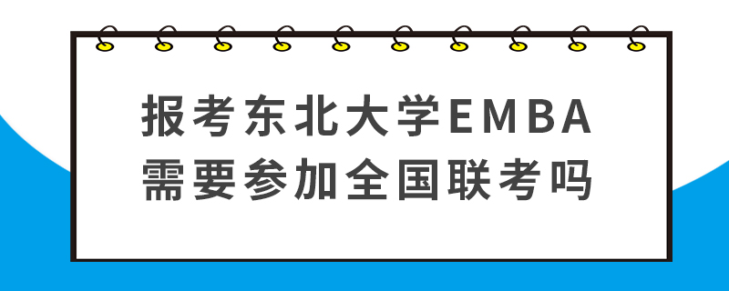 报考东北大学EMBA需要参加全国联考吗