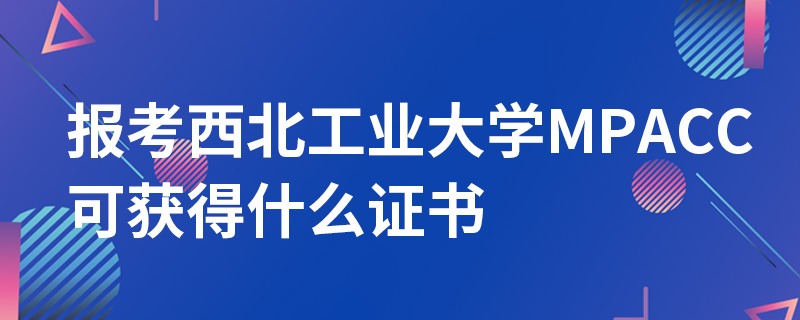 报考西北工业大学MPAcc可获得什么证书