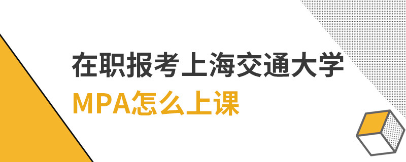 在职报考上海交通大学MPA怎么上课