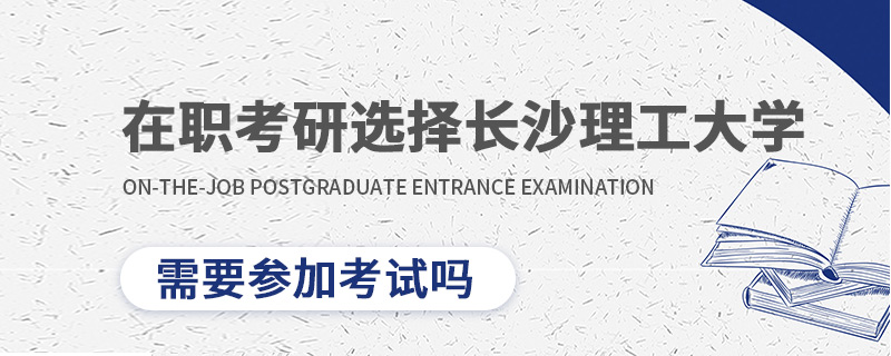 在职考研选择长沙理工大学需要参加考试吗