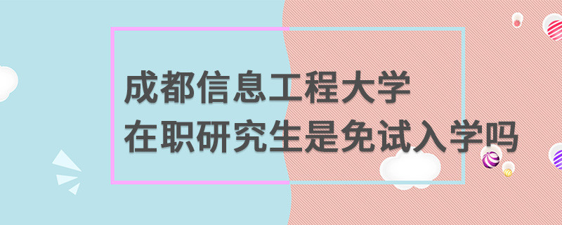 成都信息工程大学在职研究生是免试入学吗
