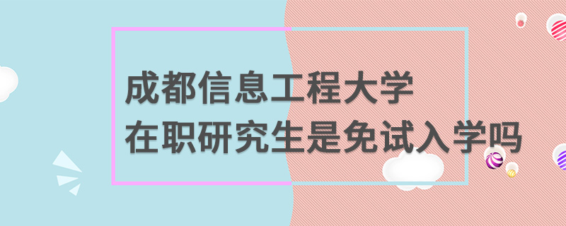 成都信息工程大学在职研究生是免试入学吗