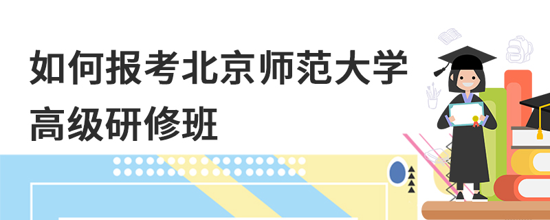 如何报考北京师范大学高级研修班