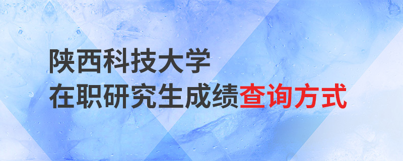 陕西科技大学在职研究生成绩查询方式