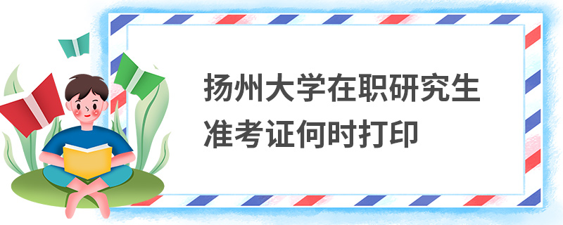 扬州大学在职研究生准考证何时打印