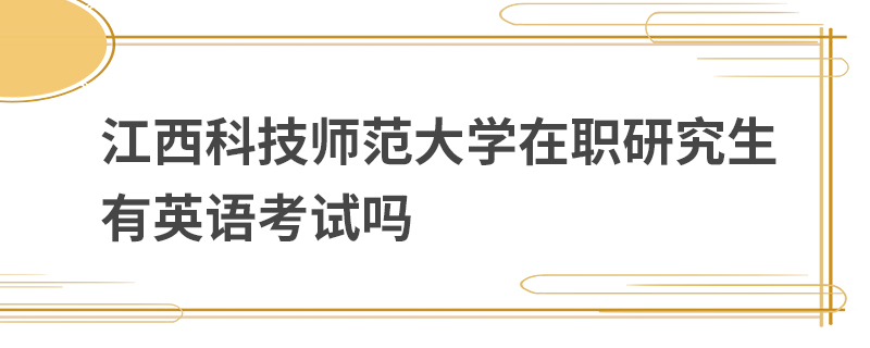 江西科技师范大学在职研究生有英语考试吗