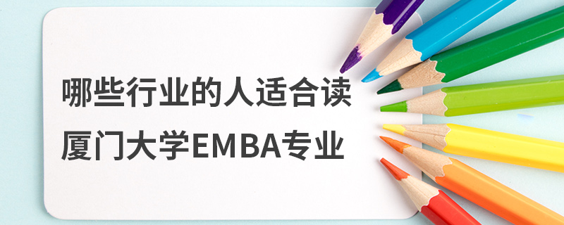 哪些行业的人适合读厦门大学EMBA专业