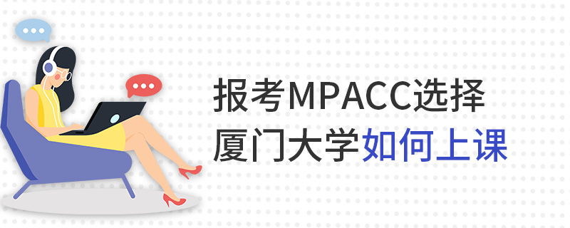 报考MPAcc选择厦门大学如何上课