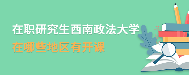 在职研究生西南政法大学在哪些地区有开课