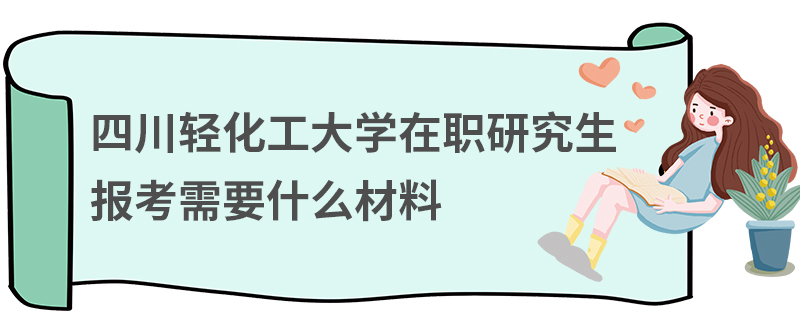 四川轻化工大学在职研究生报考需要什么材料