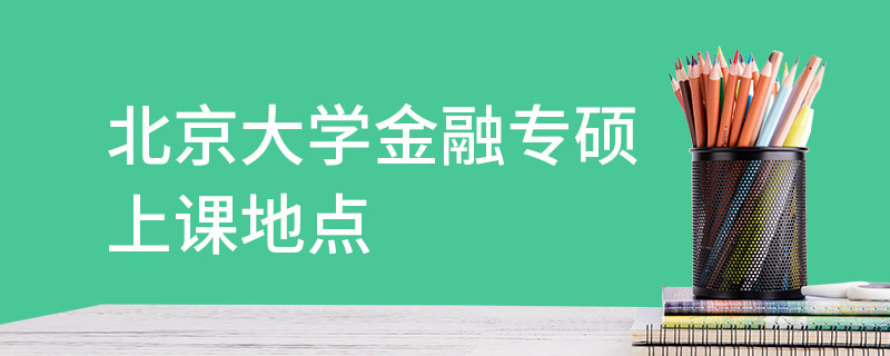 北京大学金融专硕上课地点