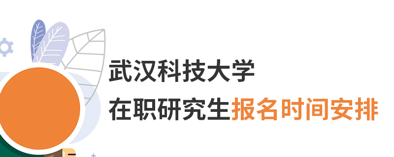 武汉科技大学在职研究生报名时间安排