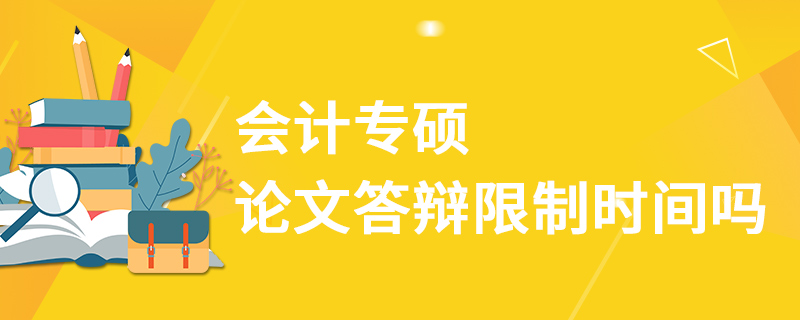 会计专硕论文答辩限制时间吗