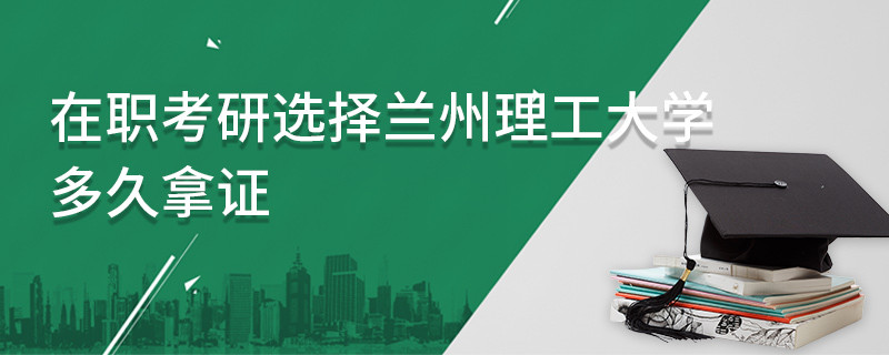 在职考研选择兰州理工大学多久拿证