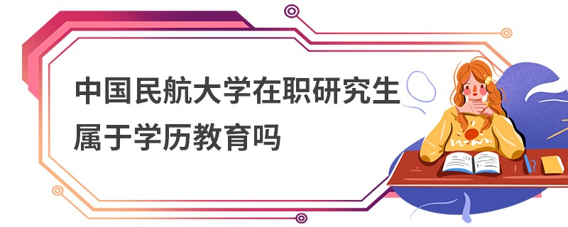 中国民航大学在职研究生属于学历教育吗