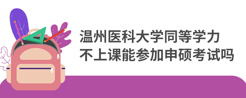 温州医科大学同等学力不上课能参加申硕考试吗