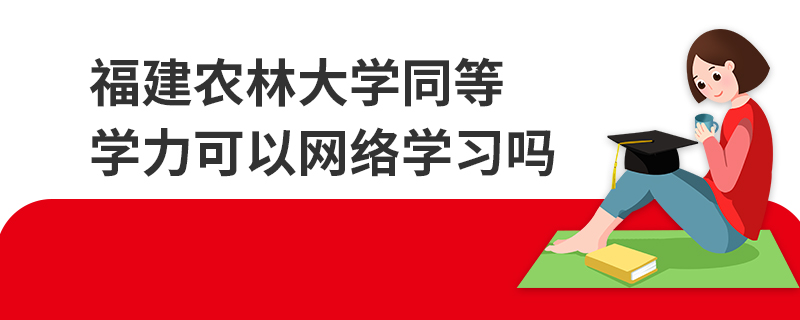 福建农林大学同等学力可以网络学习吗