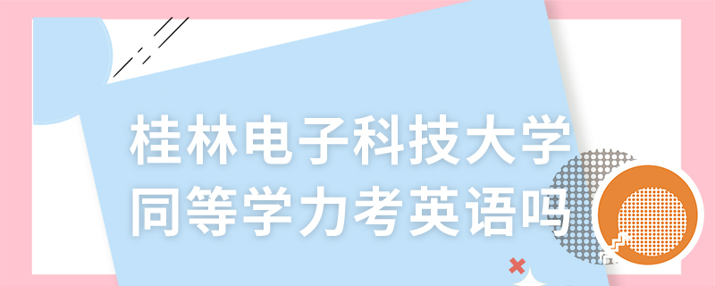 桂林电子科技大学同等学力考英语吗