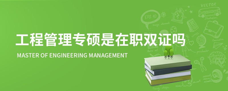 工程管理专硕是在职双证吗