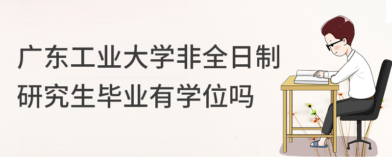 广东工业大学非全日制研究生毕业有学位吗