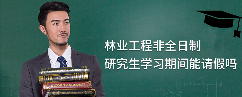 林业工程非全日制研究生学习期间能请假吗