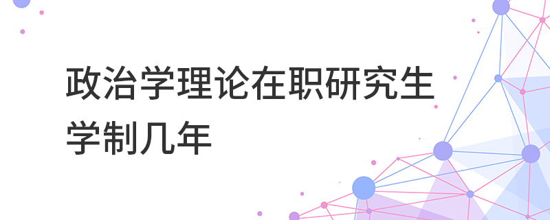 政治学理论在职研究生学制几年