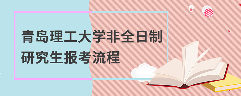 青岛理工大学非全日制研究生报考流程