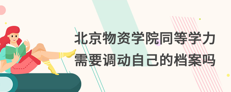 北京物资学院同等学力需要调动自己的档案吗