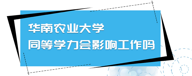 华南农业大学同等学力会影响工作吗