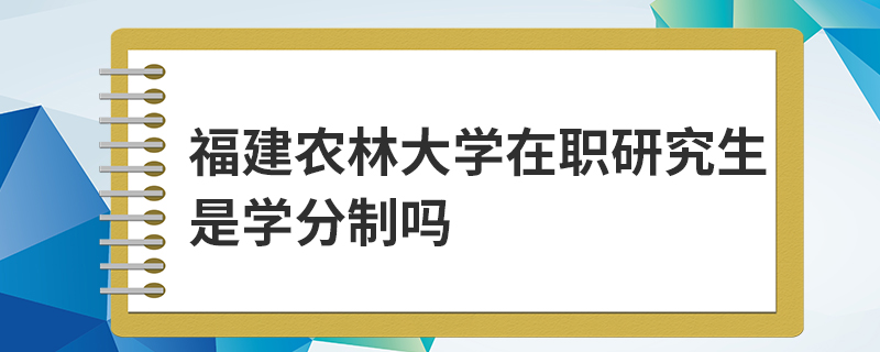 福建农林大学在职研究生是学分制吗